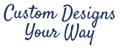 Custom Designs Your Way